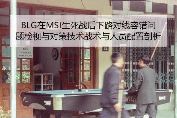 BLG在MSI生死战后下路对线容错问题检视与对策技术战术与人员配置剖析