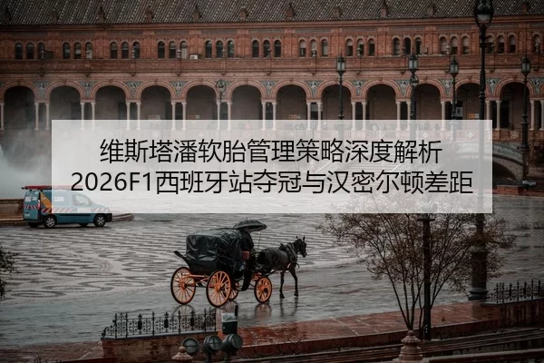 维斯塔潘软胎管理策略深度解析 2026F1西班牙站夺冠与汉密尔顿差距