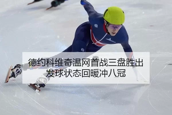 德约科维奇温网首战三盘胜出 发球状态回暖冲八冠